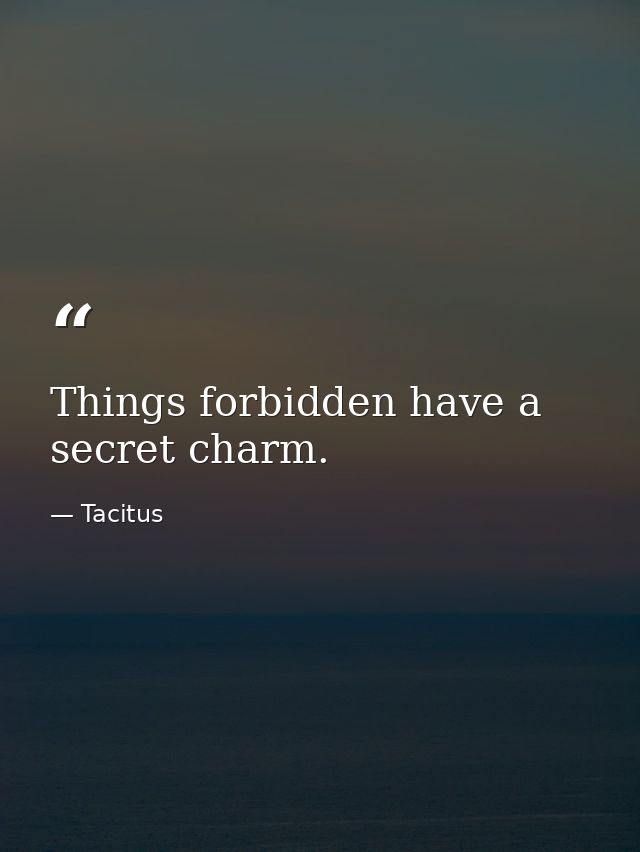 Things forbidden have a secret charm. — Tacitus