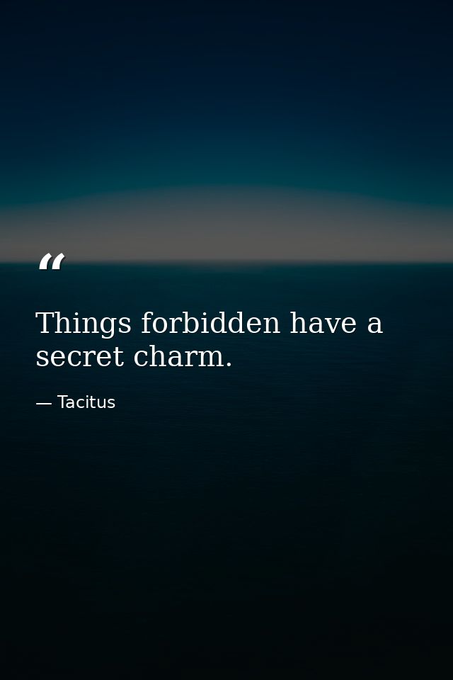 Things forbidden have a secret charm. — Tacitus