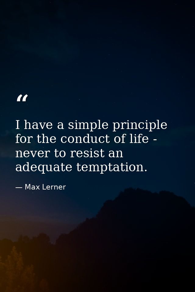 I have a simple principle for the conduct of life - never to resist an adequate temptation. — Max Lerner