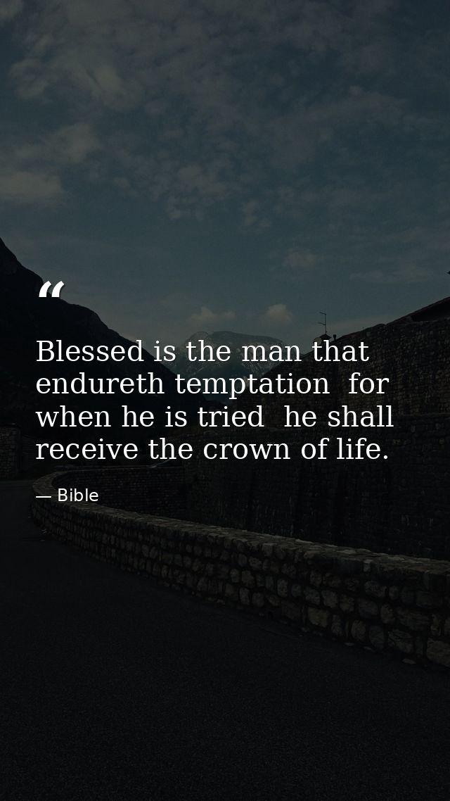 Blessed is the man that endureth temptation  for when he is tried  he shall receive the crown of life. — Bible
