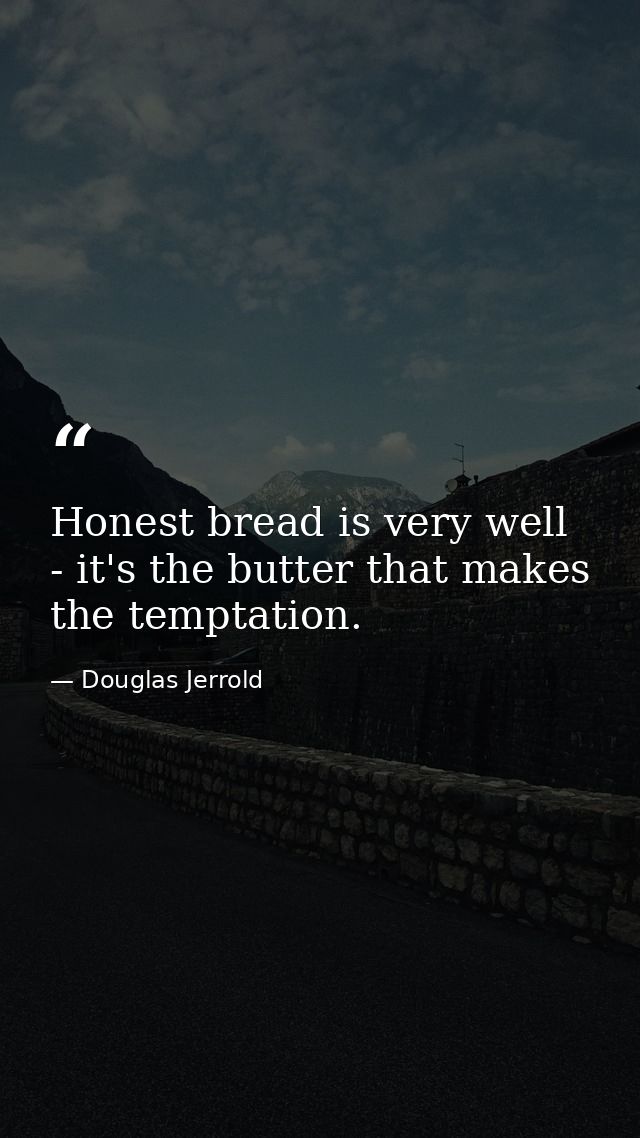 Honest bread is very well - it's the butter that makes the temptation. — Douglas Jerrold