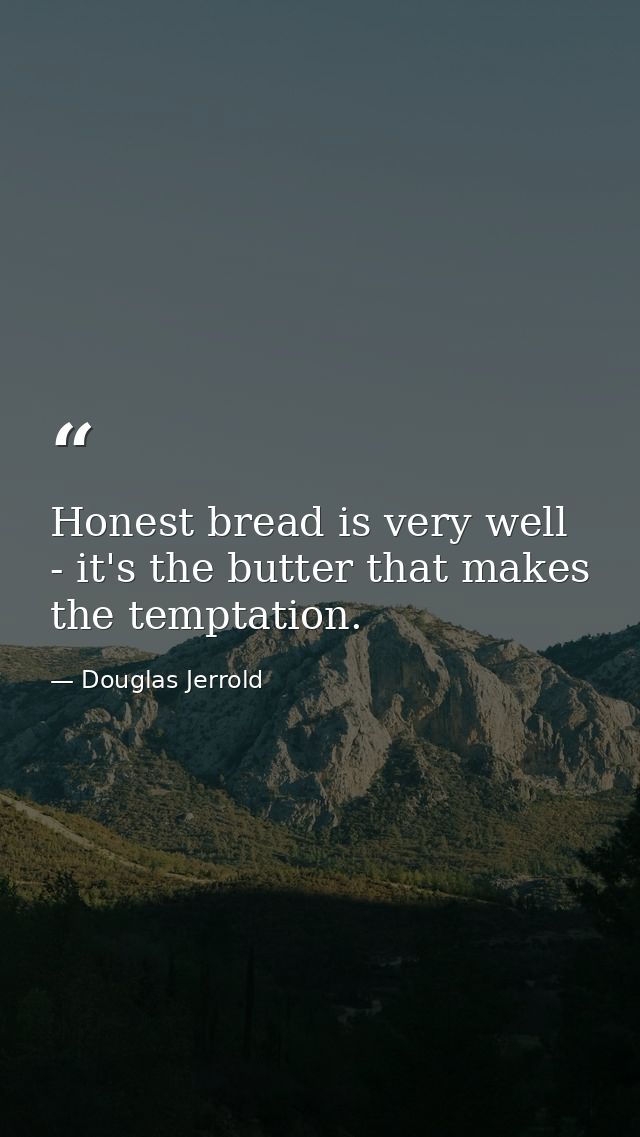 Honest bread is very well - it's the butter that makes the temptation. — Douglas Jerrold