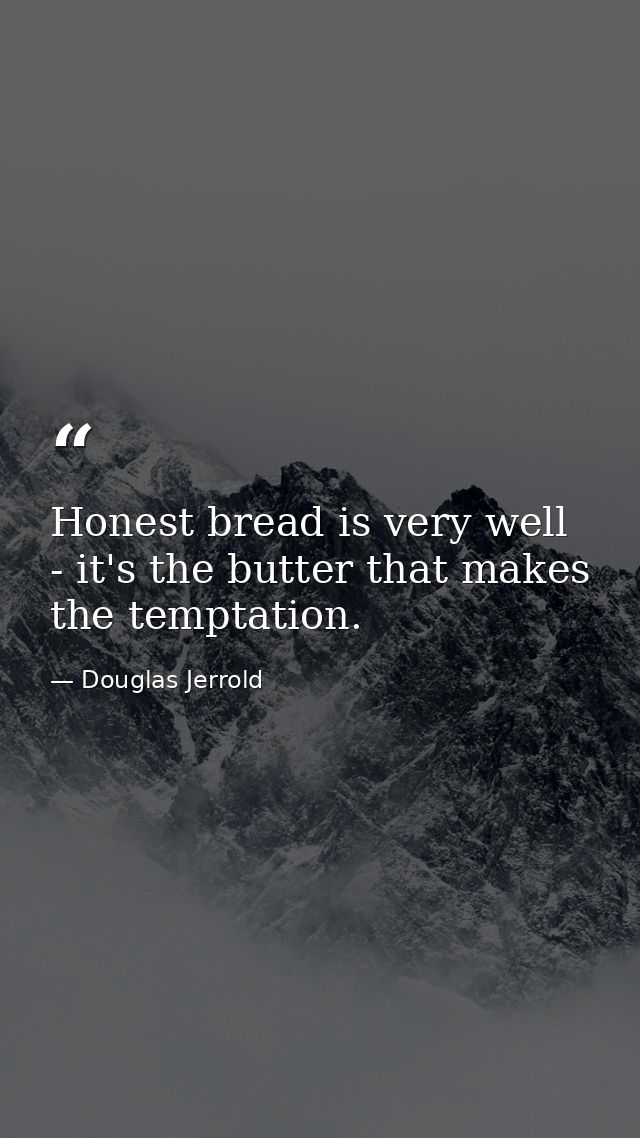 Honest bread is very well - it's the butter that makes the temptation. — Douglas Jerrold