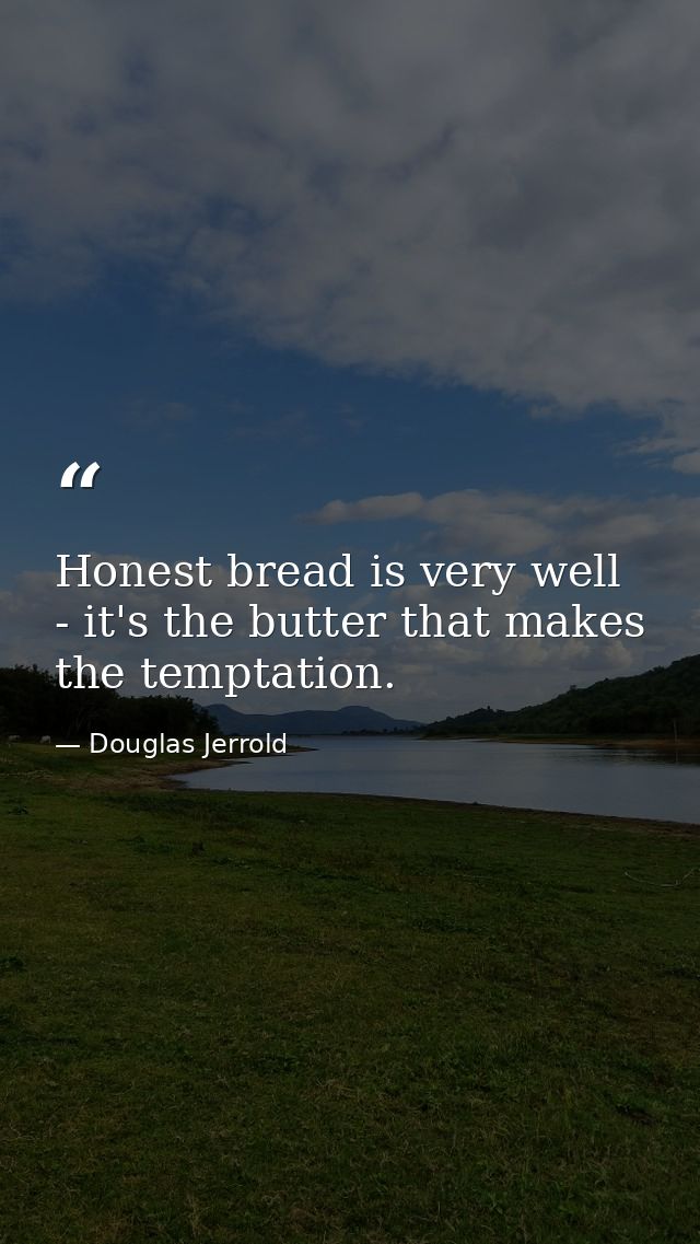 Honest bread is very well - it's the butter that makes the temptation. — Douglas Jerrold