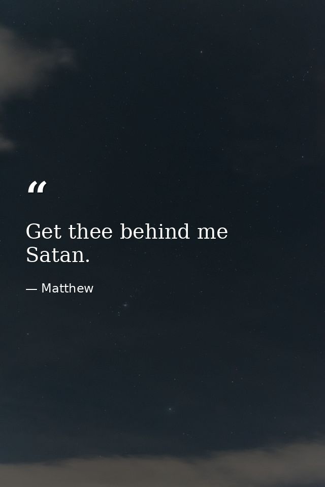 Get thee behind me  Satan. — Matthew