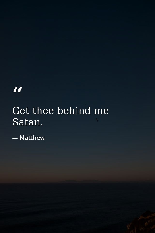 Get thee behind me  Satan. — Matthew