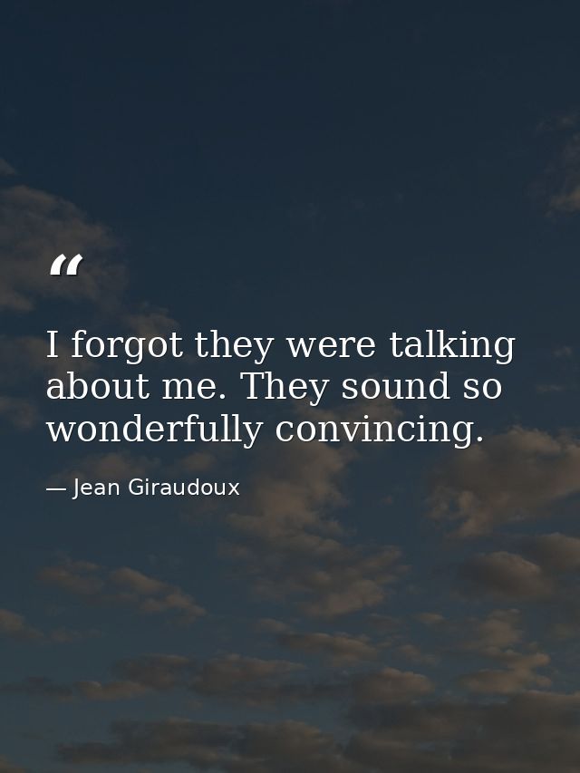 I forgot they were talking about me. They sound so wonderfully convincing. — Jean Giraudoux