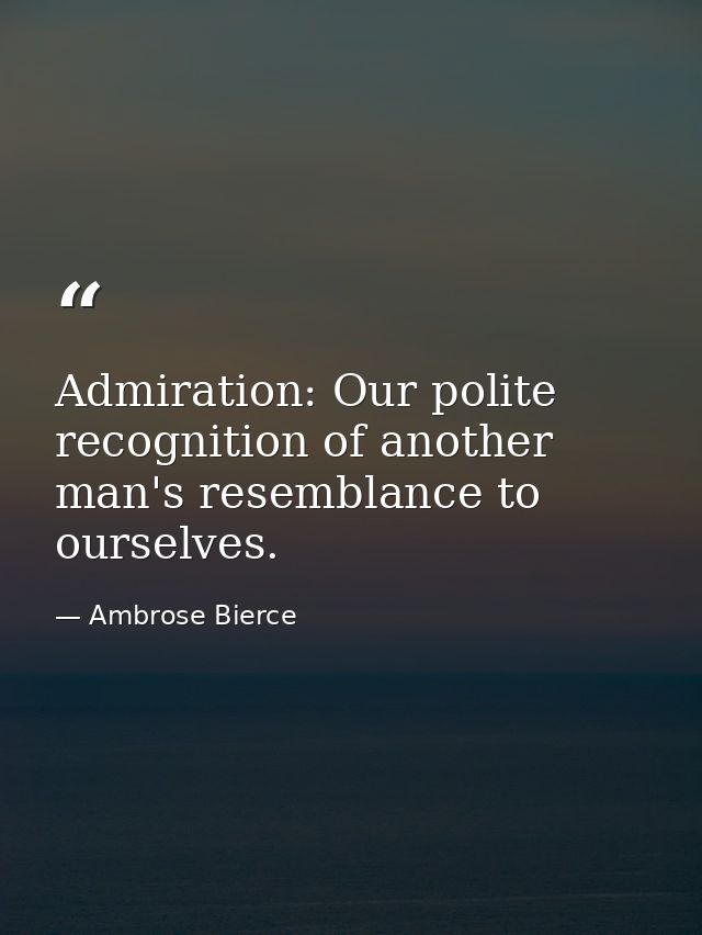 Admiration: Our polite recognition of another man's resemblance to ourselves. — Ambrose Bierce