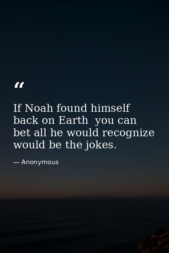 If Noah found himself back on Earth  you can bet all he would recognize would be the jokes. — Anonymous