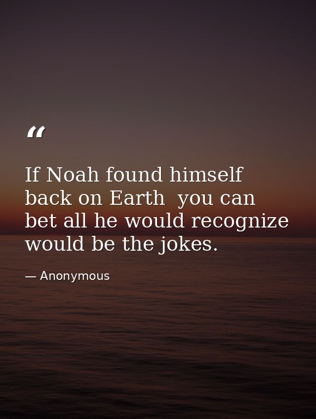 If Noah found himself back on Earth  you can bet all he would recognize would be the jokes. — Anonymous