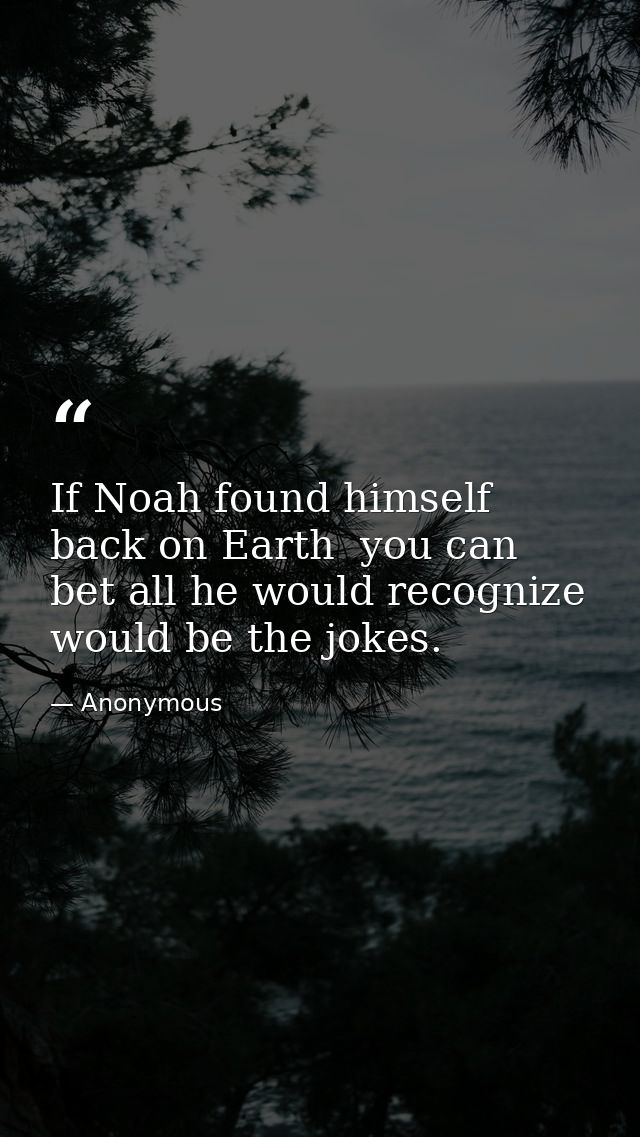 If Noah found himself back on Earth  you can bet all he would recognize would be the jokes. — Anonymous