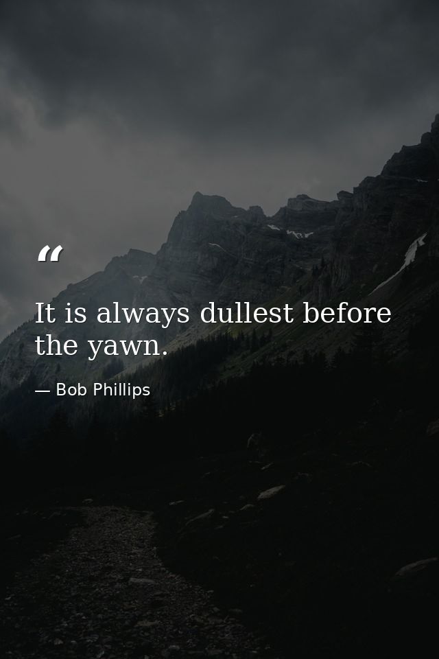 It is always dullest before the yawn. — Bob Phillips