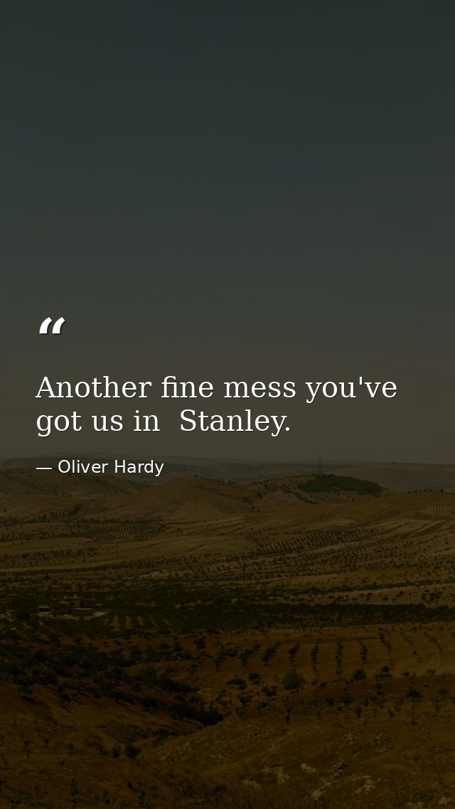 Another fine mess you've got us in  Stanley. — Oliver Hardy