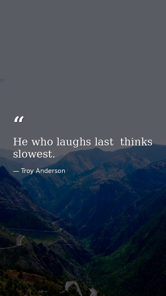 He who laughs last  thinks slowest. — Troy Anderson