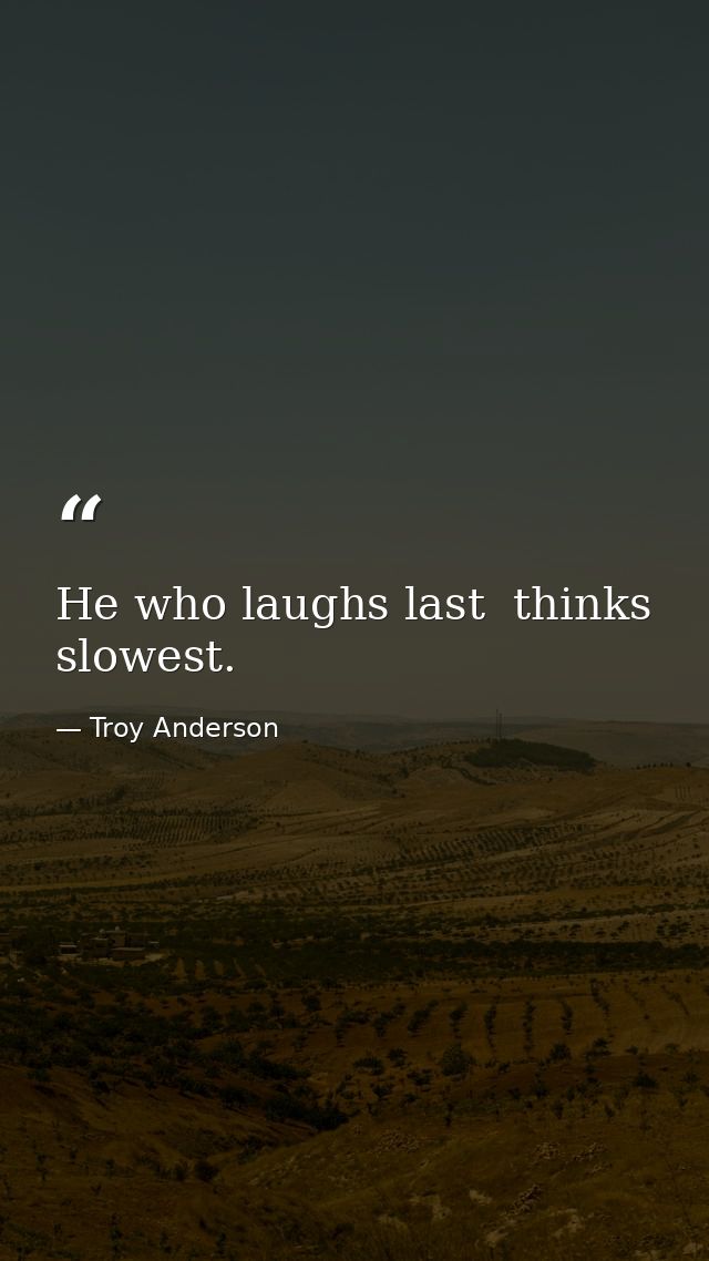 He who laughs last  thinks slowest. — Troy Anderson