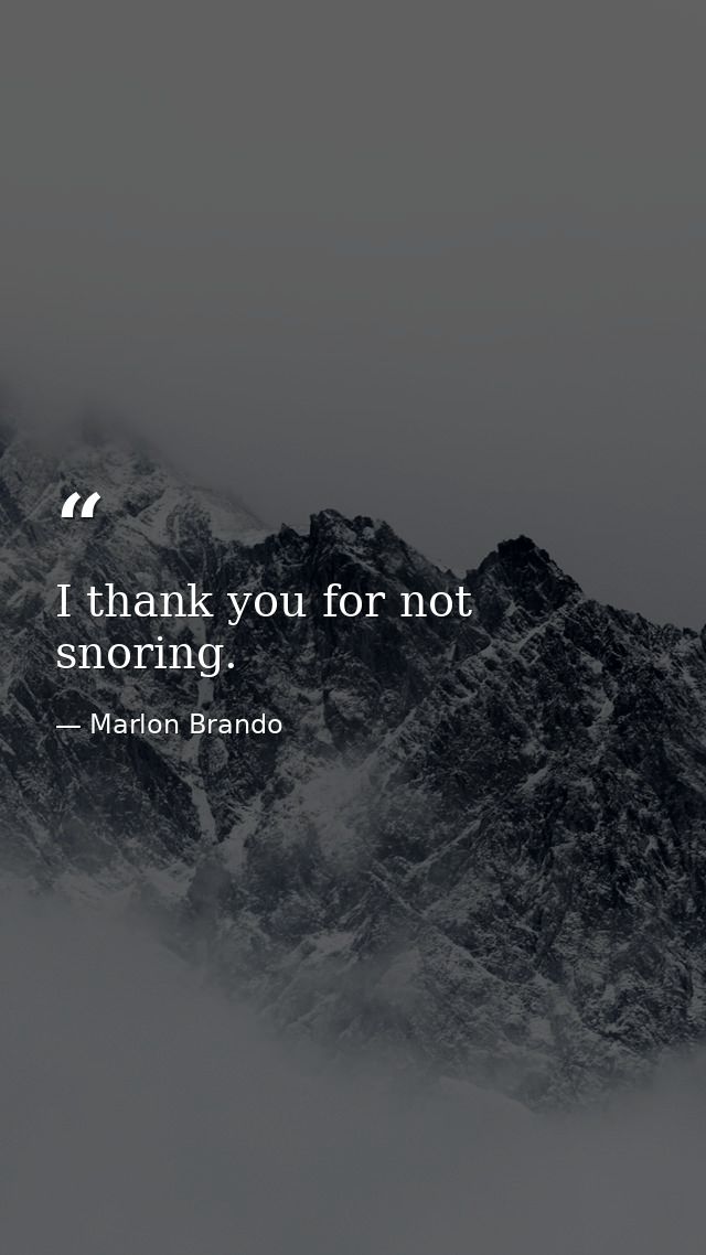 I thank you for not snoring. — Marlon Brando