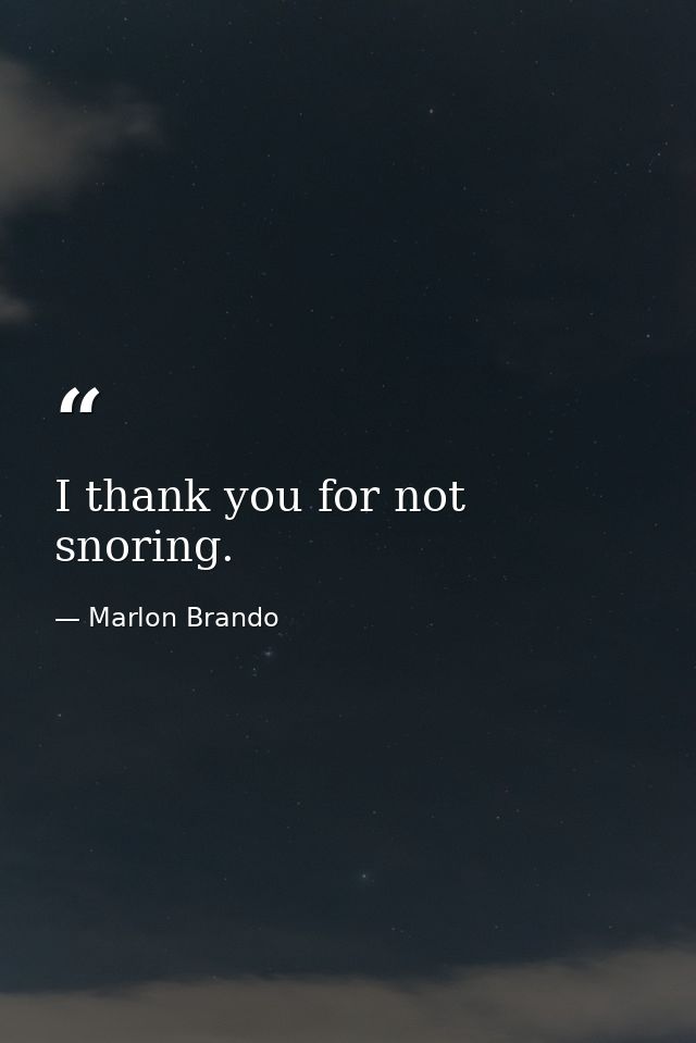 I thank you for not snoring. — Marlon Brando