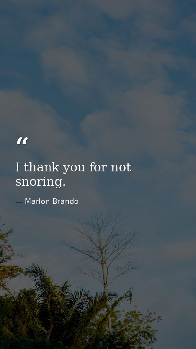 I thank you for not snoring. — Marlon Brando