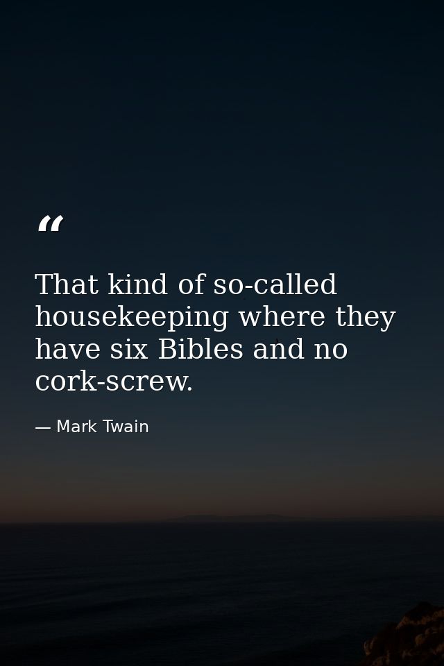 That kind of so-called housekeeping where they have six Bibles and no cork-screw. — Mark Twain