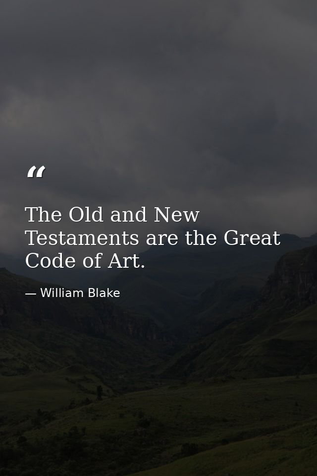 The Old and New Testaments are the Great Code of Art. — William Blake