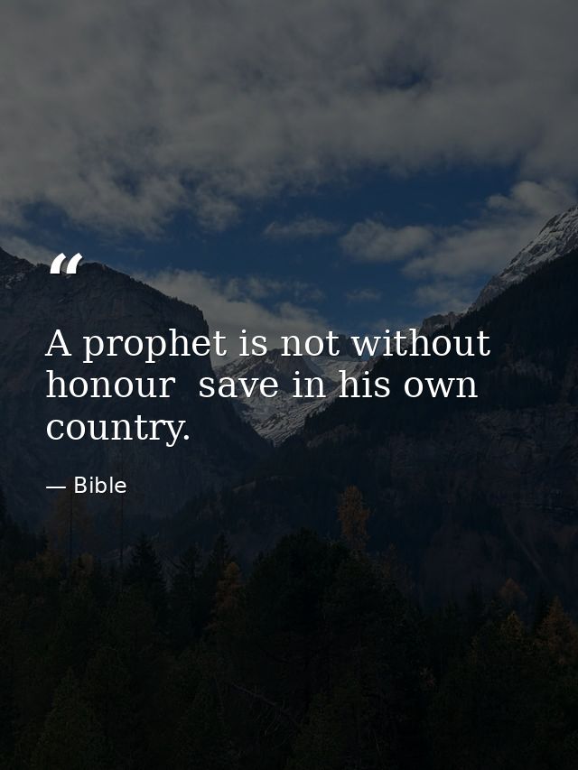 A prophet is not without honour  save in his own country. — Bible