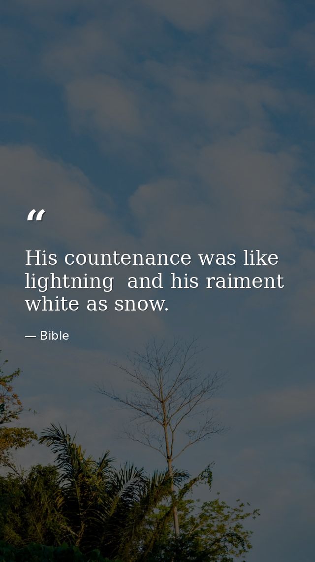 His countenance was like lightning  and his raiment white as snow. — Bible