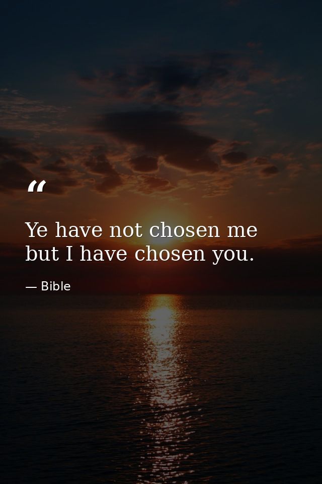 Ye have not chosen me  but I have chosen you. — Bible