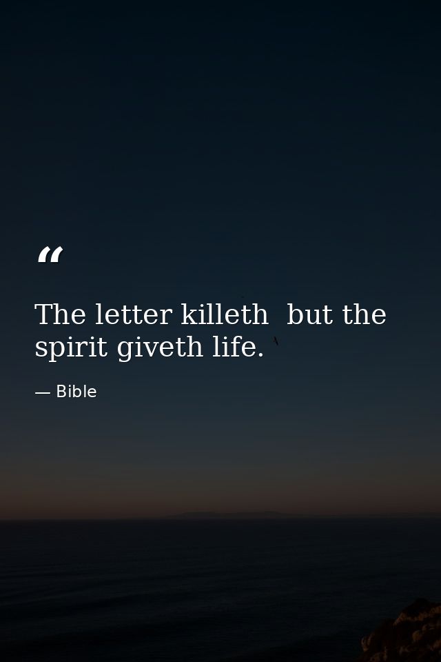 The letter killeth  but the spirit giveth life. — Bible