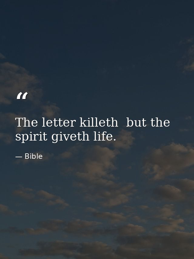 The letter killeth  but the spirit giveth life. — Bible