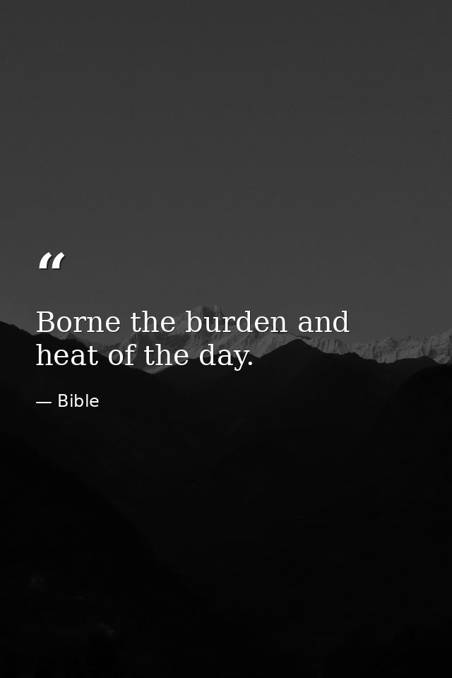 Borne the burden and heat of the day. — Bible
