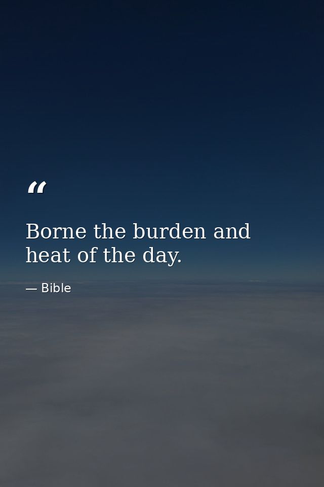 Borne the burden and heat of the day. — Bible