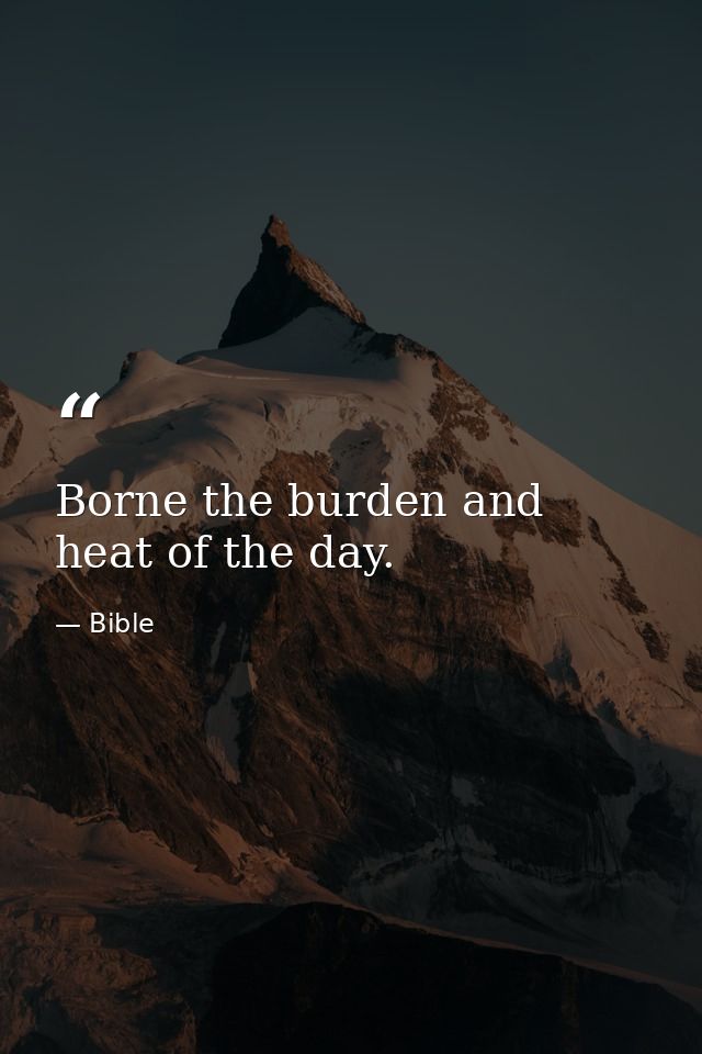 Borne the burden and heat of the day. — Bible