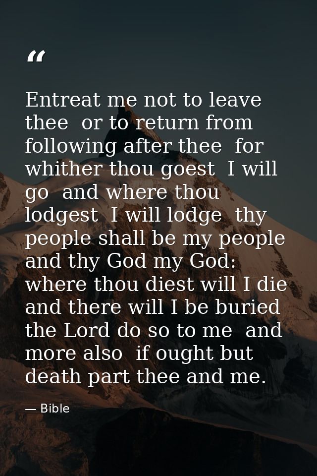 Entreat me not to leave thee  or to return from following after thee  for whither thou goest  I will go  and where thou  — Bible