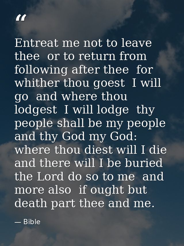 Entreat me not to leave thee  or to return from following after thee  for whither thou goest  I will go  and where thou  — Bible