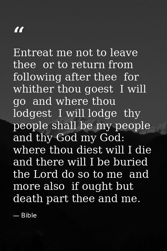 Entreat me not to leave thee  or to return from following after thee  for whither thou goest  I will go  and where thou  — Bible