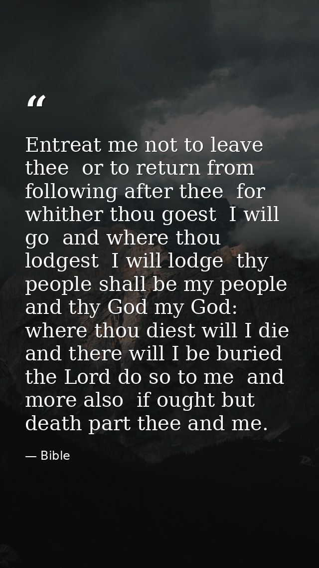 Entreat me not to leave thee  or to return from following after thee  for whither thou goest  I will go  and where thou  — Bible