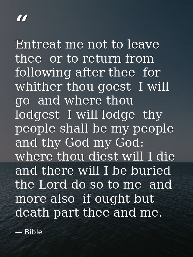 Entreat me not to leave thee  or to return from following after thee  for whither thou goest  I will go  and where thou  — Bible