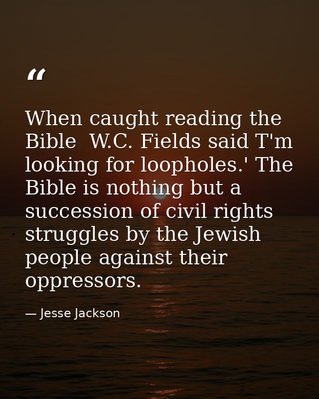 When caught reading the Bible  W.C. Fields said T'm looking for loopholes.' The Bible is nothing but a succession of civ — Jesse Jackson