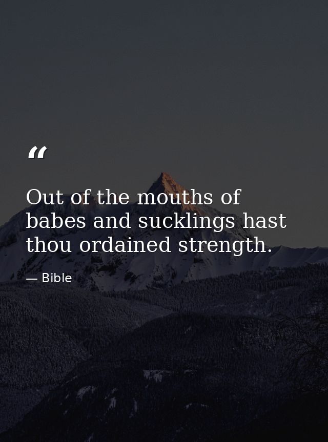 Out of the mouths of babes and sucklings hast thou ordained strength. — Bible