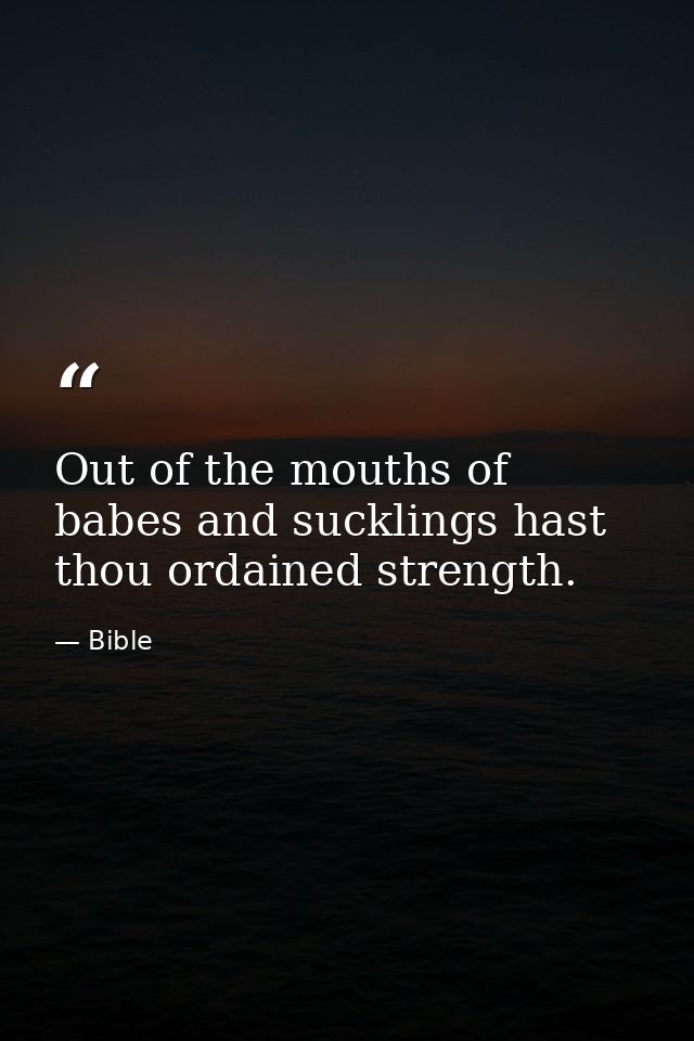 Out of the mouths of babes and sucklings hast thou ordained strength. — Bible