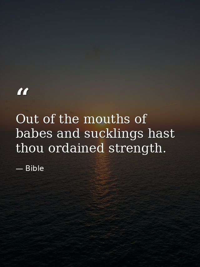 Out of the mouths of babes and sucklings hast thou ordained strength. — Bible