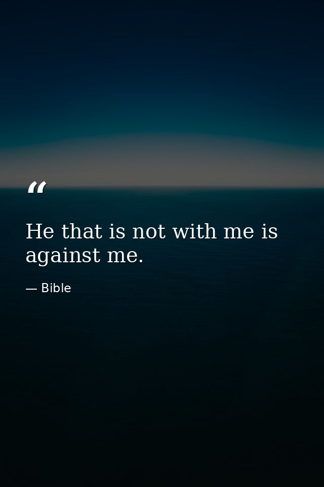 He that is not with me is against me. — Bible