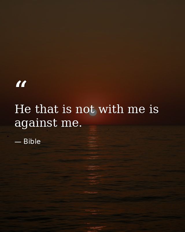 He that is not with me is against me. — Bible