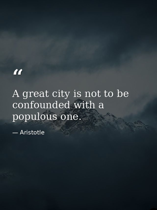A great city is not to be confounded with a populous one. — Aristotle