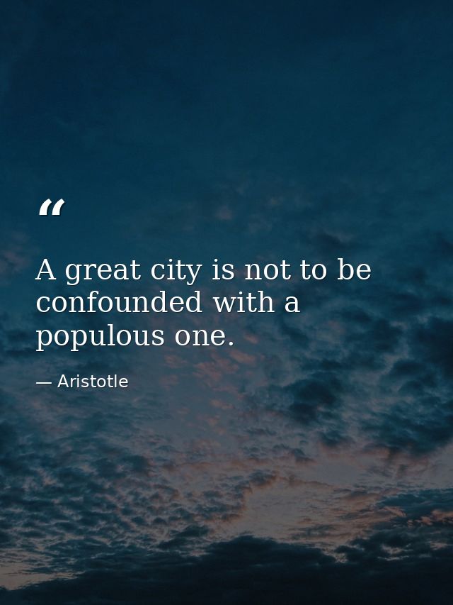 A great city is not to be confounded with a populous one. — Aristotle