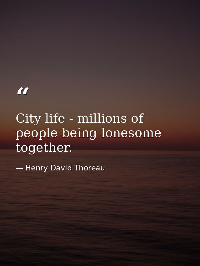 City life - millions of people being lonesome together. — Henry David Thoreau