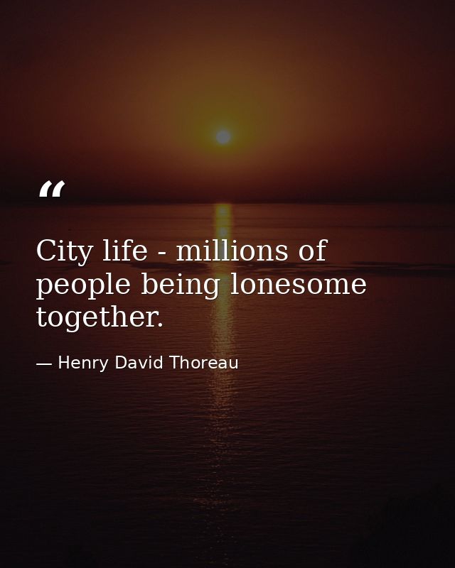 City life - millions of people being lonesome together. — Henry David Thoreau