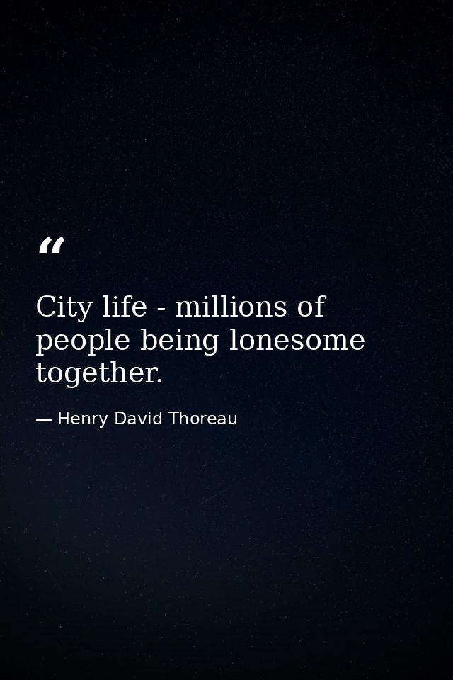 City life - millions of people being lonesome together. — Henry David Thoreau