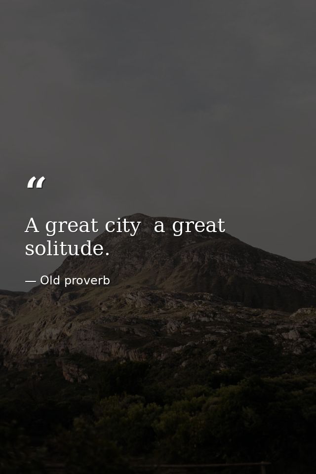 A great city  a great solitude. — Old proverb