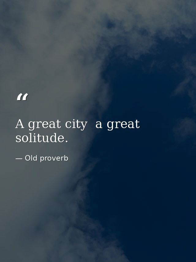 A great city  a great solitude. — Old proverb